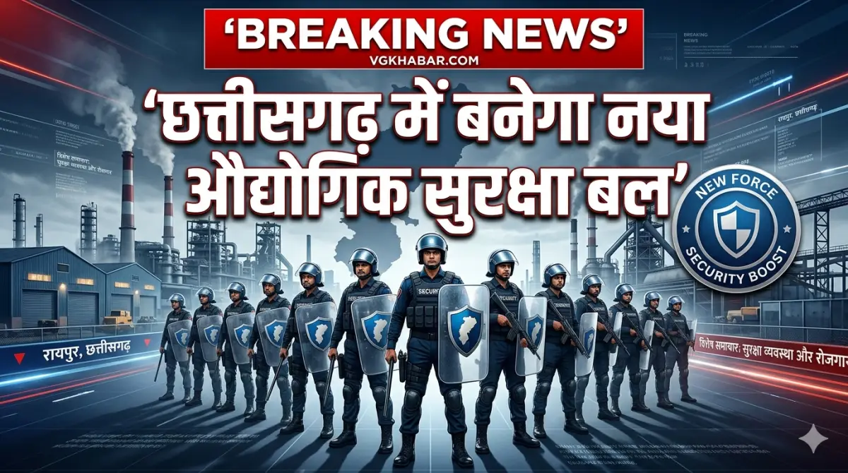 छत्तीसगढ़ में बनेगा नया औद्योगिक सुरक्षा बल